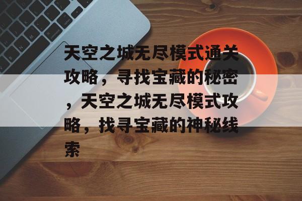 天空之城无尽模式通关攻略,寻找宝藏的秘密,天空之城无尽模式攻略,找寻宝藏的神秘线索 天空之城无尽模式通关攻略,寻找宝藏的秘密,天空之城无尽模式攻略,找寻宝藏的神秘线索