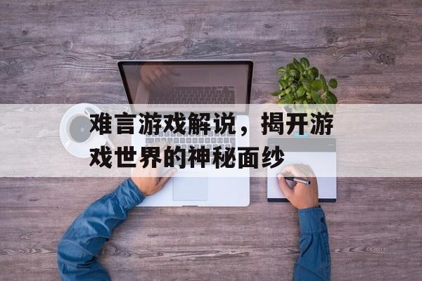 难言游戏解说，揭开游戏世界的神秘面纱