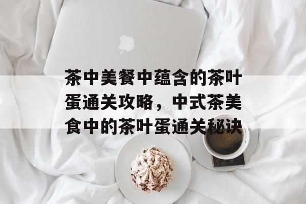 茶中美餐中蕴含的茶叶蛋通关攻略，中式茶美食中的茶叶蛋通关秘诀