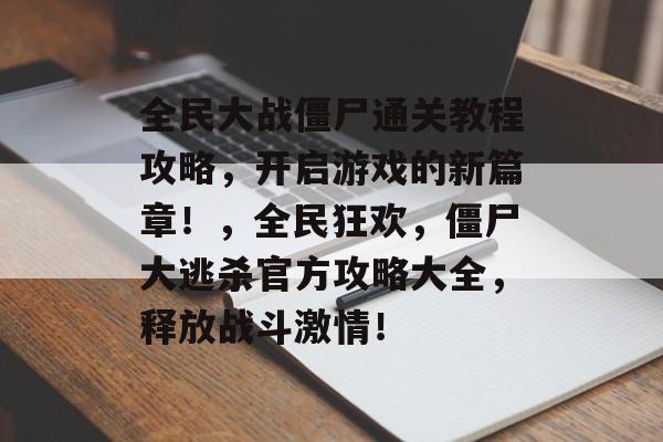 全民大战僵尸通关教程攻略,开启游戏的新篇章!,全民狂欢,僵尸大逃杀官方攻略大全,释放战斗激情! 全民大战僵尸通关教程攻略,开启游戏的新篇章!,全民狂欢,僵尸大逃杀官方攻略大全,释放战斗激情!