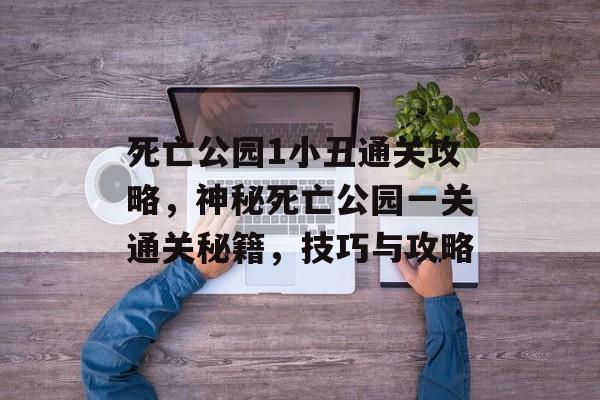 死亡公园1小丑通关攻略，神秘死亡公园一关通关秘籍，技巧与攻略