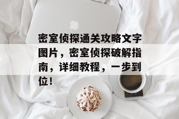 密室侦探通关攻略文字图片,密室侦探破解指南,详细教程,一步到位! 密室侦探通关攻略文字图片,密室侦探破解指南,详细教程,一步到位!