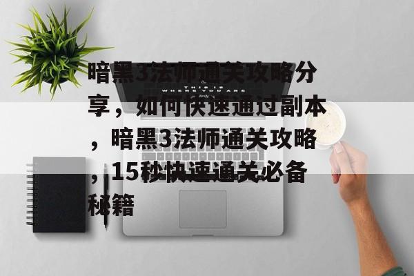 暗黑3法师通关攻略分享,如何快速通过副本,暗黑3法师通关攻略,15秒快速通关必备秘籍 暗黑3法师通关攻略分享,如何快速通过副本,暗黑3法师通关攻略,15秒快速通关必备秘籍
