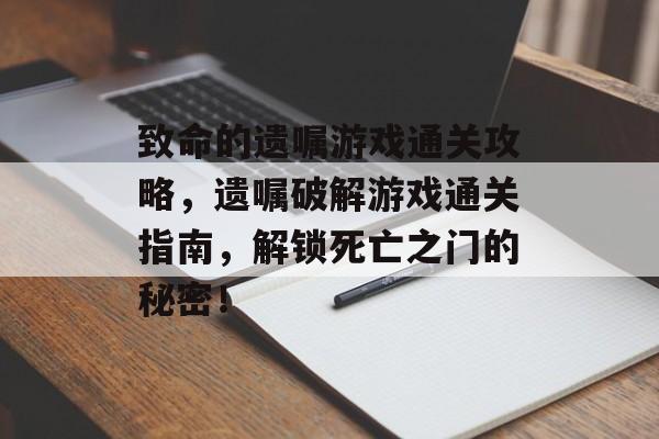 致命的遗嘱游戏通关攻略，遗嘱破解游戏通关指南，解锁死亡之门的秘密！