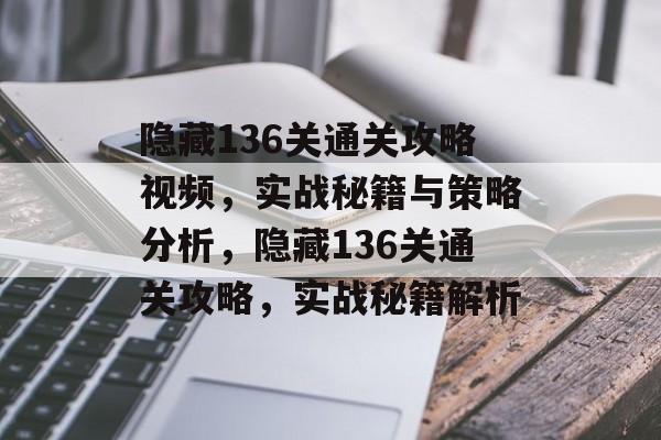 隐藏136关通关攻略视频,实战秘籍与策略分析,隐藏136关通关攻略,实战秘籍解析 隐藏136关通关攻略视频,实战秘籍与策略分析,隐藏136关通关攻略,实战秘籍解析