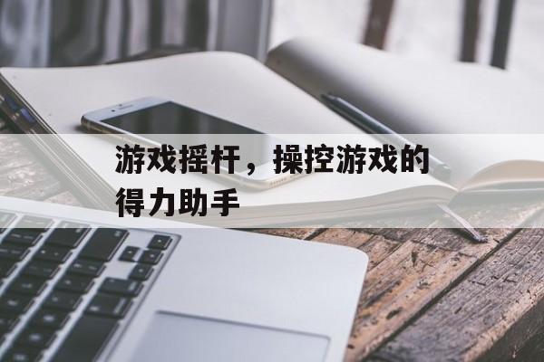游戏摇杆，操控游戏的得力助手
