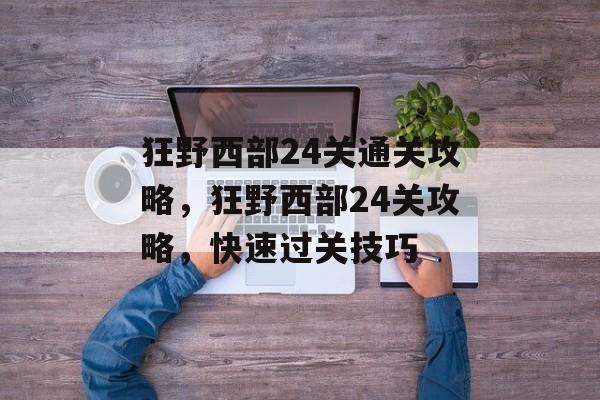 狂野西部24关通关攻略，狂野西部24关攻略，快速过关技巧