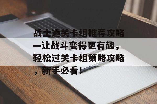 战士通关卡组推荐攻略—让战斗变得更有趣，轻松过关卡组策略攻略，新手必看！