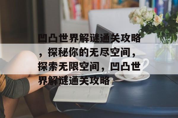 凹凸世界解谜通关攻略，探秘你的无尽空间，探索无限空间，凹凸世界解谜通关攻略