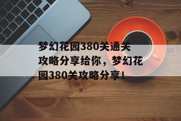 梦幻花园380关通关攻略分享给你，梦幻花园380关攻略分享！