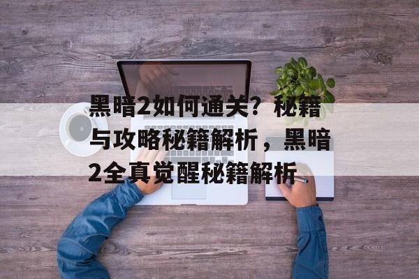 黑暗2如何通关？秘籍与攻略秘籍解析，黑暗2全真觉醒秘籍解析