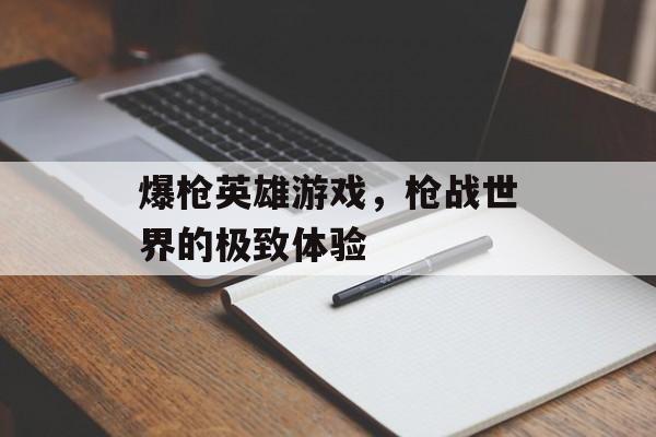 爆枪英雄游戏，枪战世界的极致体验