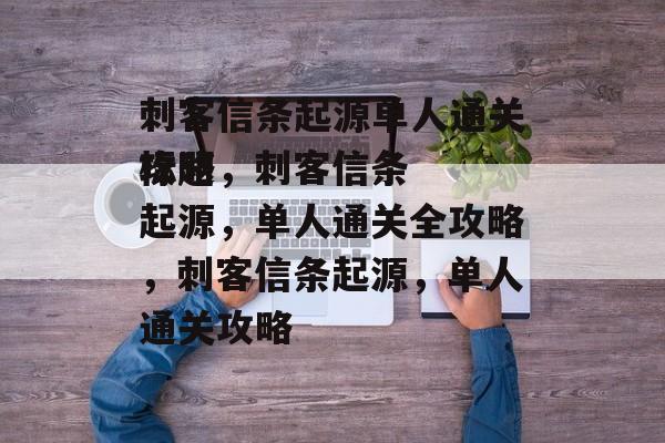 刺客信条起源单人通关攻略
标题,刺客信条起源,单人通关全攻略,刺客信条起源,单人通关攻略 刺客信条起源单人通关攻略
标题,刺客信条起源,单人通关全攻略,刺客信条起源,单人通关攻略