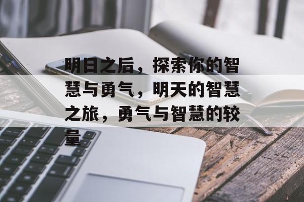 明日之后,探索你的智慧与勇气,明天的智慧之旅,勇气与智慧的较量 明日之后,探索你的智慧与勇气,明天的智慧之旅,勇气与智慧的较量