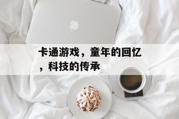 卡通游戏，童年的回忆，科技的传承