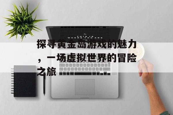 探寻黄金岛游戏的魅力，一场虚拟世界的冒险之旅