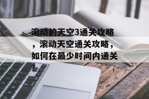 滚动的天空3通关攻略，滚动天空通关攻略，如何在最少时间内通关？