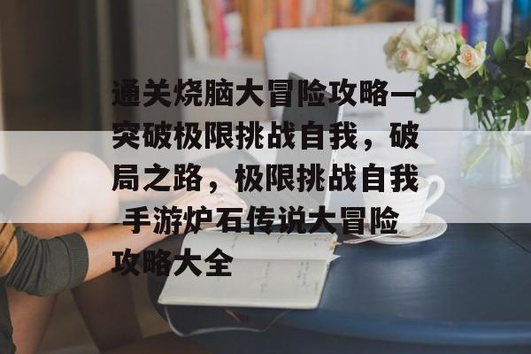 通关烧脑大冒险攻略—突破极限挑战自我,破局之路,极限挑战自我 手游炉石传说大冒险攻略大全 通关烧脑大冒险攻略—突破极限挑战自我,破局之路,极限挑战自我 手游炉石传说大冒险攻略大全
