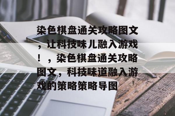 染色棋盘通关攻略图文，让科技味儿融入游戏！，染色棋盘通关攻略图文，科技味道融入游戏的策略策略导图