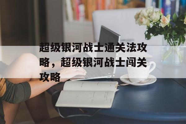 超级银河战士通关法攻略，超级银河战士闯关攻略