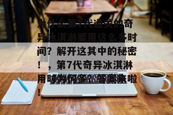 为什么第7代通关的奇异冰淇淋要用这么多时间?解开这其中的秘密!,第7代奇异冰淇淋用时为何多?答案来啦! 为什么第7代通关的奇异冰淇淋要用这么多时间?解开这其中的秘密!,第7代奇异冰淇淋用时为何多?答案来啦!