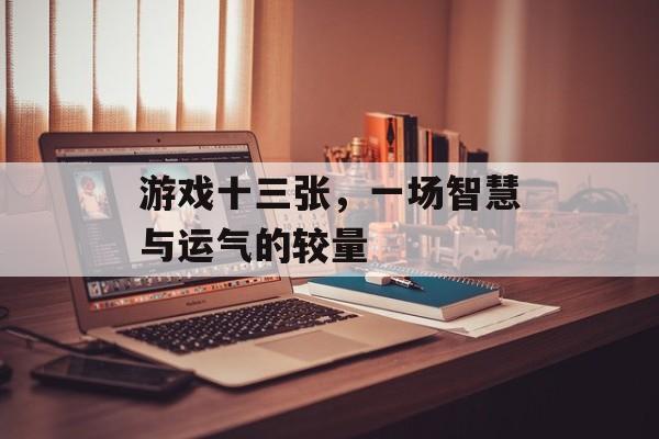 游戏十三张,一场智慧与运气的较量 游戏十三张,一场智慧与运气的较量
