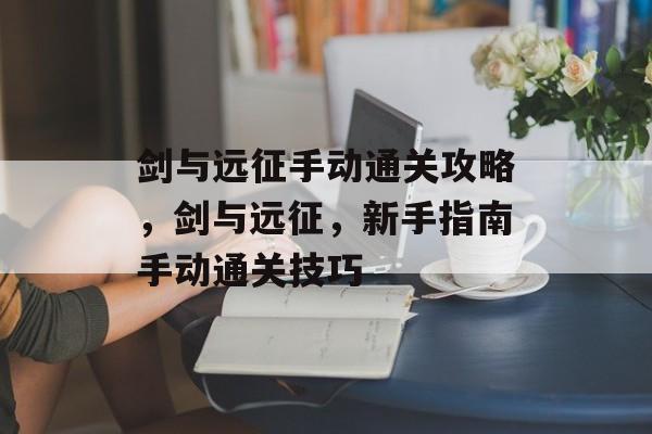 剑与远征手动通关攻略，剑与远征，新手指南手动通关技巧