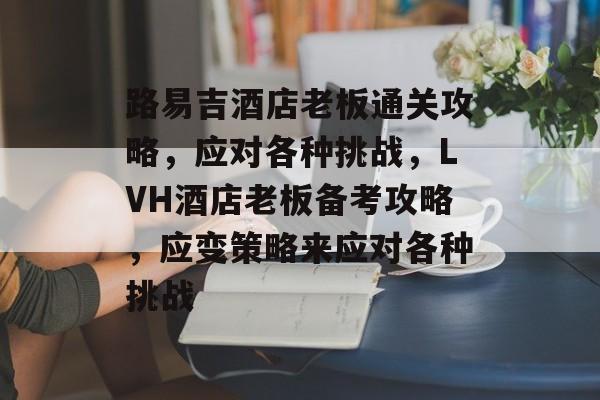 路易吉酒店老板通关攻略，应对各种挑战，LVH酒店老板备考攻略，应变策略来应对各种挑战