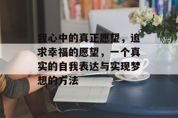 我心中的真正愿望，追求幸福的愿望，一个真实的自我表达与实现梦想的方法