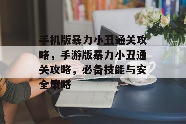 手机版暴力小丑通关攻略,手游版暴力小丑通关攻略,必备技能与安全策略 手机版暴力小丑通关攻略,手游版暴力小丑通关攻略,必备技能与安全策略