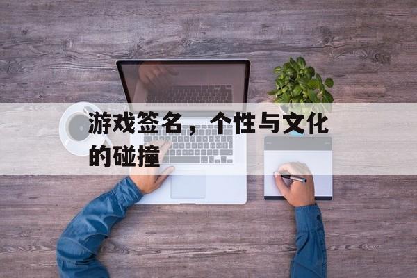 游戏签名,个性与文化的碰撞 游戏签名,个性与文化的碰撞