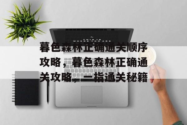 暮色森林正确通关顺序攻略，暮色森林正确通关攻略，一指通关秘籍