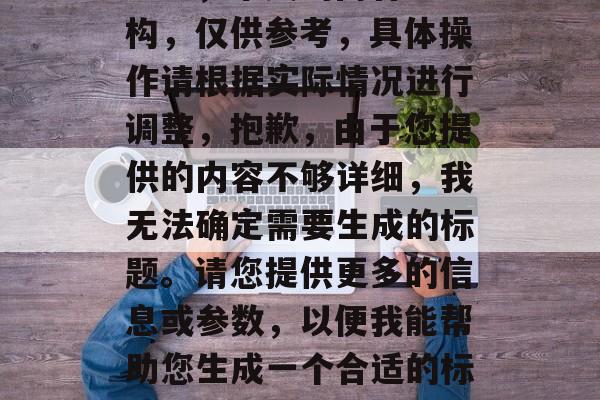 注意,本文的内容为虚构,仅供参考,具体操作请根据实际情况进行调整,抱歉,由于您提供的内容不够详细,我无法确定需要生成的标题。请您提供更多的信息或参数,以便我能帮助您生成一个合适的标题。 注意,本文的内容为虚构,仅供参考,具体操作请根据实际情况进行调整,抱歉,由于您提供的内容不够详细,我无法确定需要生成的标题。请您提供更多的信息或参数,以便我能帮助您生成一个合适的标题。