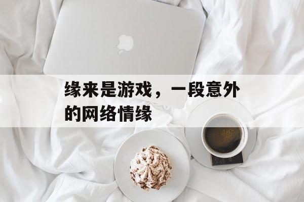 缘来是游戏，一段意外的网络情缘
