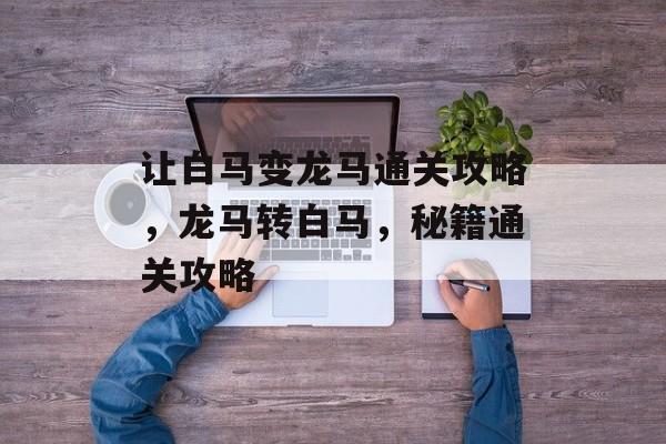 让白马变龙马通关攻略，龙马转白马，秘籍通关攻略
