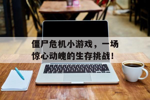僵尸危机小游戏,一场惊心动魄的生存挑战! 僵尸危机小游戏,一场惊心动魄的生存挑战!