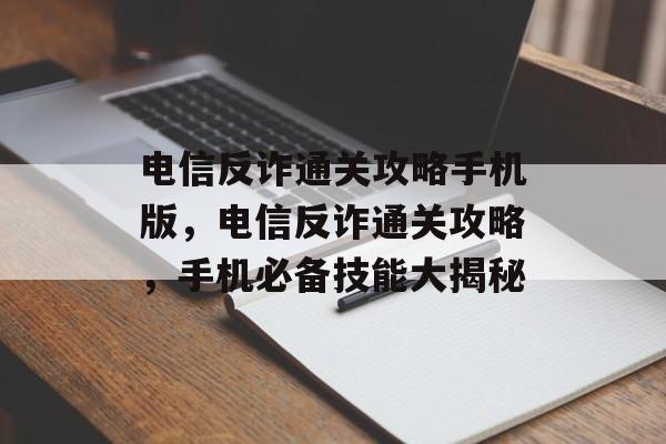 电信反诈通关攻略手机版，电信反诈通关攻略，手机必备技能大揭秘