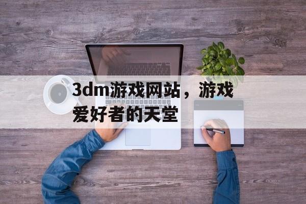 3dm游戏网站，游戏爱好者的天堂