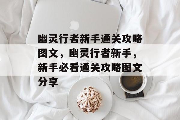 幽灵行者新手通关攻略图文，幽灵行者新手，新手必看通关攻略图文分享