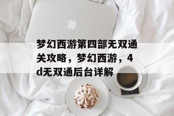 梦幻西游第四部无双通关攻略,梦幻西游,4d无双通后台详解 梦幻西游第四部无双通关攻略,梦幻西游,4d无双通后台详解
