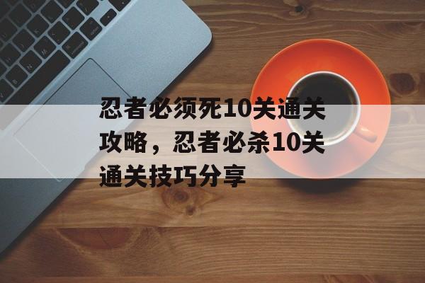 忍者必须死10关通关攻略，忍者必杀10关通关技巧分享