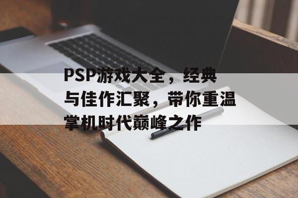 PSP游戏大全,经典与佳作汇聚,带你重温掌机时代巅峰之作 PSP游戏大全,经典与佳作汇聚,带你重温掌机时代巅峰之作