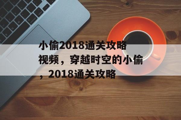 小偷2018通关攻略视频,穿越时空的小偷,2018通关攻略 小偷2018通关攻略视频,穿越时空的小偷,2018通关攻略