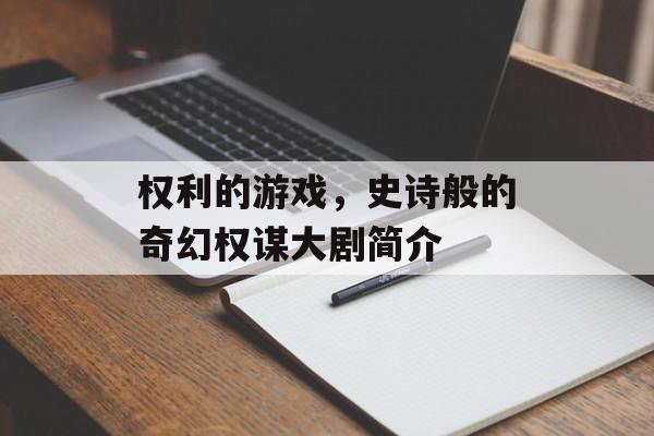 权利的游戏，史诗般的奇幻权谋大剧简介