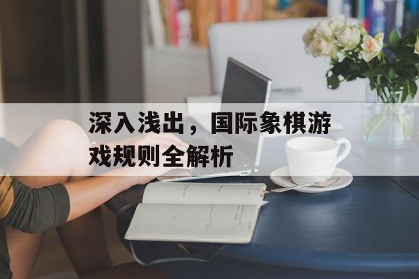 深入浅出,国际象棋游戏规则全解析 深入浅出,国际象棋游戏规则全解析