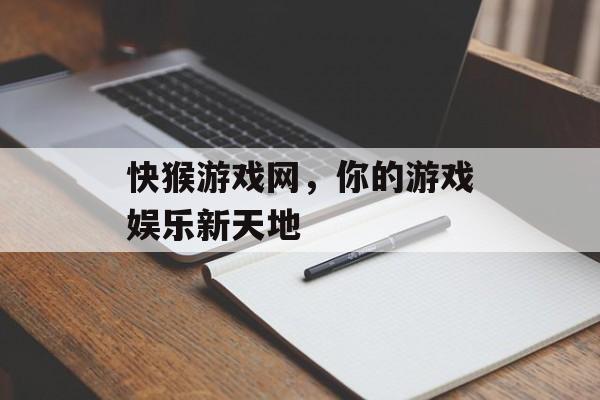 快猴游戏网，你的游戏娱乐新天地