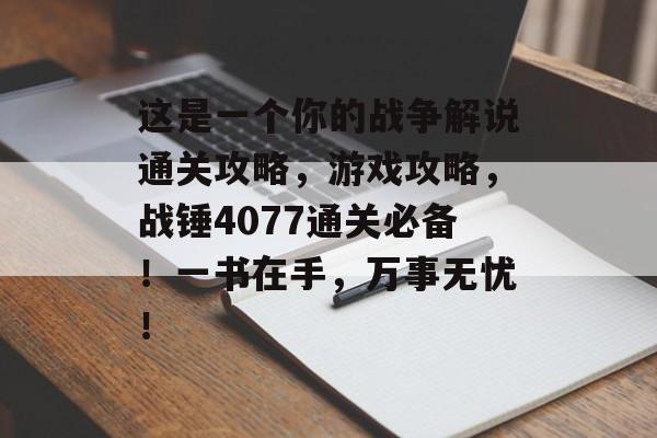 这是一个你的战争解说通关攻略，游戏攻略，战锤4077通关必备！一书在手，万事无忧！