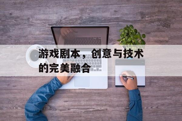 游戏剧本，创意与技术的完美融合