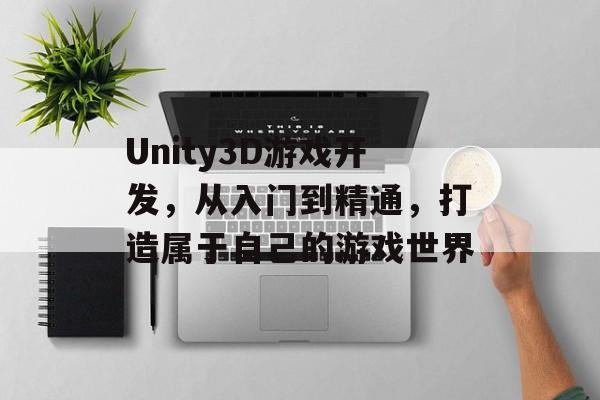 Unity3D游戏开发,从入门到精通,打造属于自己的游戏世界 Unity3D游戏开发,从入门到精通,打造属于自己的游戏世界