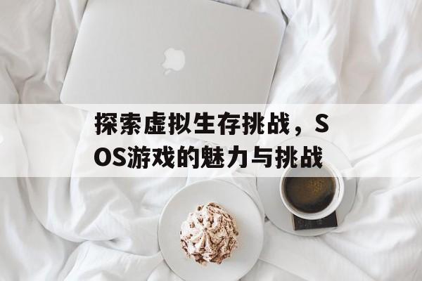 探索虚拟生存挑战,SOS游戏的魅力与挑战 探索虚拟生存挑战,SOS游戏的魅力与挑战